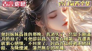 他封妹妹为后的那晚，我消失了。只留下刚满月的幼子。可他却以为，我是在赌气。我还真就狠心绝情，不回来了。因为我已经被系统抹杀。灰飞烟灭，荡然无存的那种。 #一口气看完#小说#故事#起司爱推文