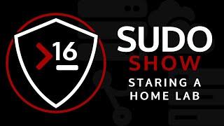 Sudo Show 16: Starting a Home Lab