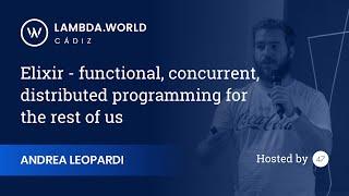 Lambda World 2018 - Elixir - functional, concurrent, distributed programming - Andrea Leopardi