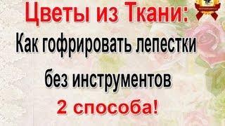 Цветы из Ткани: Как обработать лепестки - 2 способа гофрировки мастер класс.