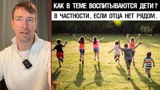 Как в теме воспитываются дети? В частности, если отца нет рядом.