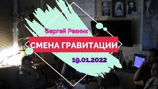 Сергей Резник. СМЕНА ГРАВИТАЦИИ. 19.01.2022