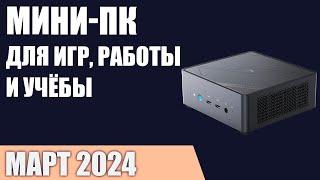 ТОП—7. Лучшие мини-ПК [неттопы для игр, работы и учёбы]. Март 2024 года. Рейтинг!