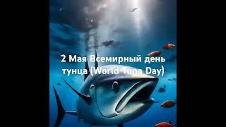 2 Мая Вceмиpный дeнь тунцa (World Tuna Dаy) Тунцовый день.