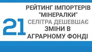 #21 АгроНовини: РЕЙТИНГ ІМПОРТЕРІВ "МІНЕРАЛКИ", ЗМІНИ В АГРАРНОМУ ФОНДІ, СЕЛІТРА ДЕШЕВШАЄ