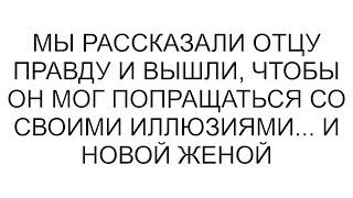 Мы рассказали отцу правду и вышли, чтобы он мог попращаться со своими иллюзиями... и новой женой