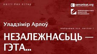 Уладзімір Арлоў — Незалежнасьць — гэта... Частка 1. Чытае аўтар