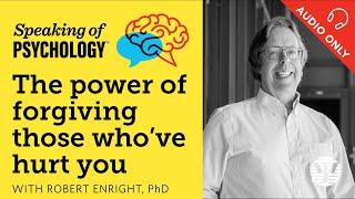 The power of forgiving those who've hurt you, with Robert Enright, PhD | Speaking of Psychology