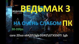 Ведьмак 3 на ОЧЕНЬ СЛАБОМ ПК | Core 2 Duo E6420/DDR2 3gb/nVidia GTX 550Ti 1gb