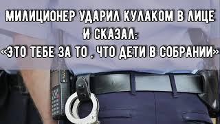 История из жизни братства|| «МИЛИЦИОНЕР УДАРИЛ КУЛАКОМ И СКАЗАЛ:ЭТО ТЕБЕ ЗА ТО, ЧТО ДЕТИ В СОБРАНИИ»