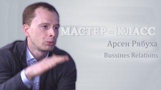 Мастер-класс. Арсен Рябуха, Business Relations: Прислушаться к себе и изменить отношение