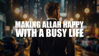 EASY WAY TO MAKE ALLAH HAPPY, WHILE LIVING A BUSY LIFE