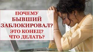 ПОЧЕМУ БЫВШИЙ ЗАБЛОКИРОВАЛ? ЭТО КОНЕЦ ИЛИ НЕТ? ЧТО ДЕЛАТЬ?