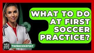 What To Do At First Soccer Practice? - The Sport Xpert