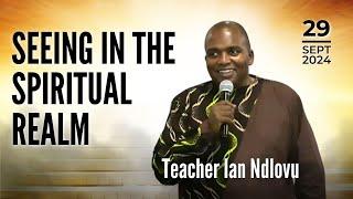 Seeing in the spiritual realm - Part 1 | Teacher Ian Ndlovu | 29 September 2024