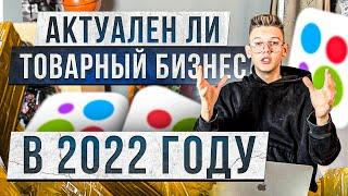 Актуален ли товарный бизнес в 2022 году?