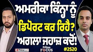 Prime Focus (2520) || America ਕਿੰਨ੍ਹਾ ਨੂੰ deport ਕਰ ਰਿਹੈ ? , When is the next plane!