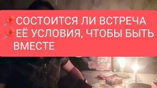 СОСТОИТСЯ ЛИ ВСТРЕЧА ЕЁ УСЛОВИЯ, ЧТОБЫ БЫТЬ ВМЕСТЕ#таро#тародлямужчин#тародлявсех