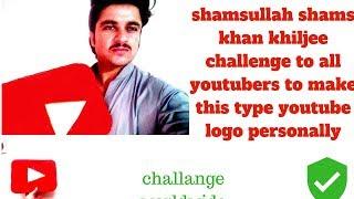 shamsullah shams khan khiljee challenge to all youtubers to make this type youtube logo personally