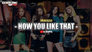 DJ HOW YOU LIKE THAT || FULL BASS BETON DJ XEMPOL REMIX