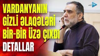 Vardanyanın ƏN GİZLİ DANIŞIQLARI ortaya çıxdı: hakim qarşısında belə ifşa oldu