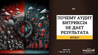 Почему аудит Битрикс24 не дает результата? Как бесконечно находить узкие горлышки для роста компании