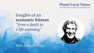 Insights from an economic hitman: from a death to a life economy | John Perkins