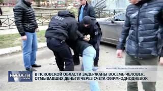 Новости Псков 24.12.2019 / В Псковской области задержаны восемь человек отмывающих деньги