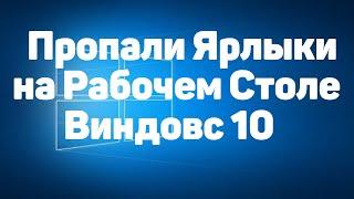 Что Делать Если Пропали Ярлыки на Рабочем Столе в Виндовс 10 / Исчезли Значки на Компьютере