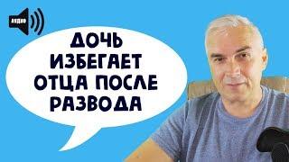 Дочь избегает отца после развода.  Александр Ковальчук