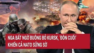 Bản tin Thế giới: Nga bất ngờ buông bỏ Kursk, ‘đòn cuối’ khiến cả NATO sững sờ