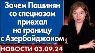 Зачем Пашинян со спецназом приехал на границу с Азербайджаном. 3 сентября