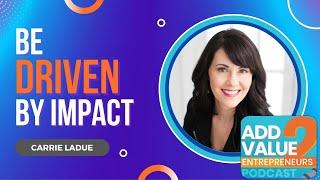 Carrie LaDue Be Driven By Impact Add Value 2 Entrepreneurs Podcast