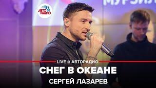 Сергей Лазарев - Снег в Океане (LIVE @ Авторадио)