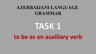 Task 1. Azerbaijani Language Grammar. To be as an auxiliary verb