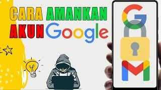 Cara Mengamankan Akun Google Agar Tidak Bisa Di hack