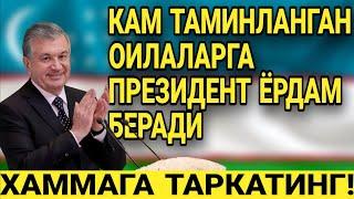 ХУШХАБАР! КАМ ТАМИНЛАНГАН ОИЛАЛАРГА ПРЕЗИДЕНТ ЁРДАМ БЕРАДИ! ХАММАГА ТАРКАТИНГ..