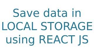 Save data in LOCAL STORAGE using REACT JS