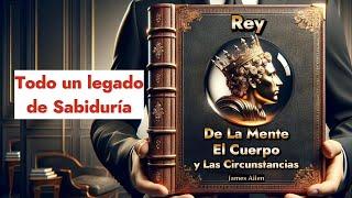 Rey de La Mente El Cuerpo y Las Circunstancias TODO Un Legado de Sabiduría James Allen