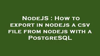 NodeJS : How to export in nodejs a csv file from nodejs with a PostgreSQL