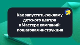 Как запустить рекламу детского центра в Мастере кампаний: пошаговая инструкция