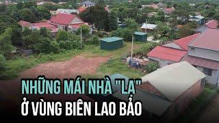 Những mái nhà "lạ" ở vùng biên Lao Bảo