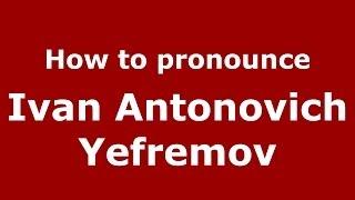 How to pronounce Ivan Antonovich Yefremov (Russian/Russia) - PronounceNames.com