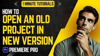 How To Open Old Project In A New Version Of Premiere Pro 2024 | Adobe Tutorials