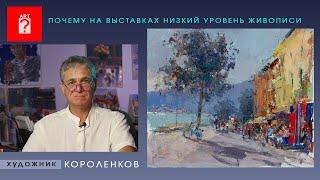 1546 ПОЧЕМУ НА ВЫСТАВКАХ НИЗКИЙ УРОВЕНЬ ЖИВОПИСИ _ художник Короленков