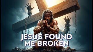Jesus Found Me Broken | But He Didn’t Leave Me There | Powerful Healing Christian Worship Song
