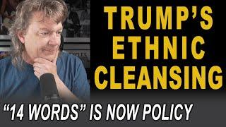 The "14 Words" Is Officially Domestic Policy - Trump's ETHNIC CLEANSING