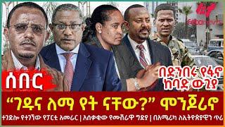 Ethiopia - “ገዱና ለማ የት ናቸው? ” ሞንጆሪኖ፣ በድንበሩ የፋኖ ከባድ ውጊያ፣ ተገድሎየተገኘው የፓርቲ አመራር፣ በአሜሪካ ለኢትዮጵያዊን ጥሪ