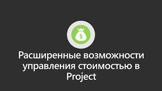 Расширенные возможности управления стоимостью в Project