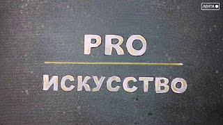 PRO искусство. Жизнь на полную катушку или история одного художника